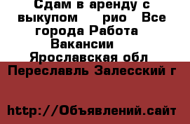 Сдам в аренду с выкупом kia рио - Все города Работа » Вакансии   . Ярославская обл.,Переславль-Залесский г.